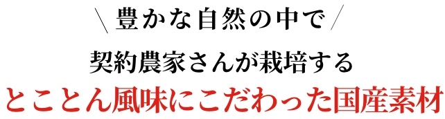 契約農家さんが栽培する、とことん風味にこだわった国産素材