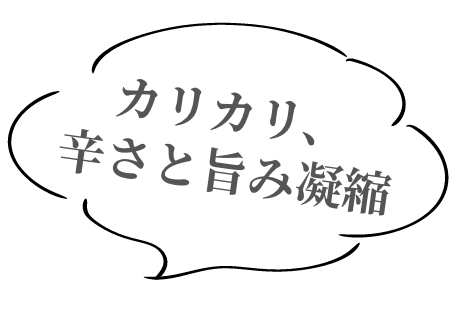 カリカリ、辛さと旨み凝縮