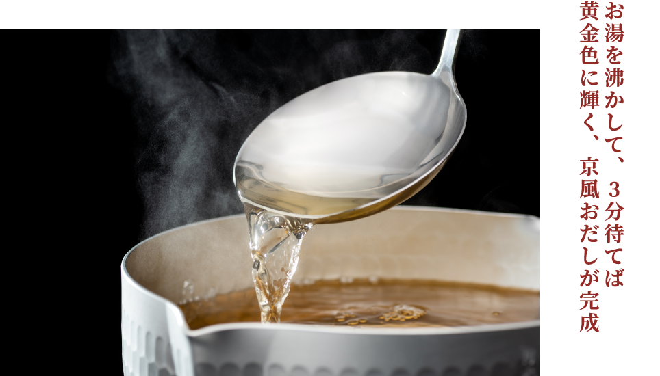 お湯を沸かして、３分待てば黄金色に輝く、京風おだしが完成