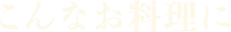 こんなお料理に