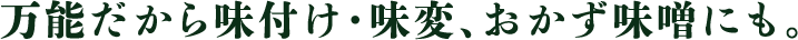 万能だから味付け・味変、おかず味噌にも。